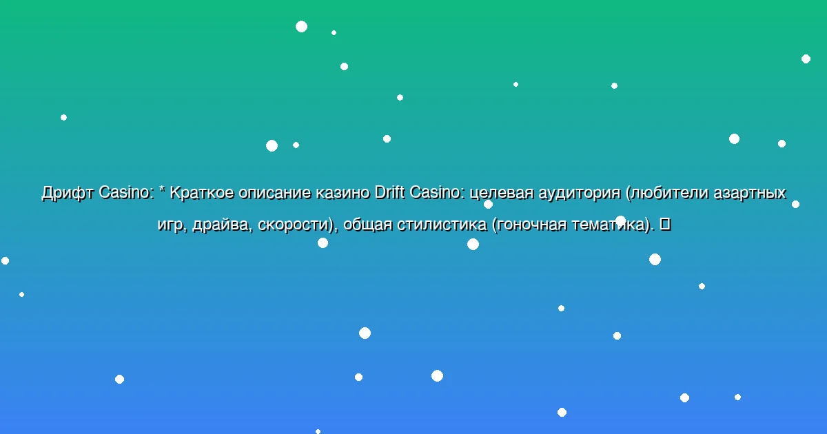 *   Краткое описание казино Drift Casino: целевая аудитория (любители азартных игр, драйва, скорости), общая стилистика (гоночная тематика).